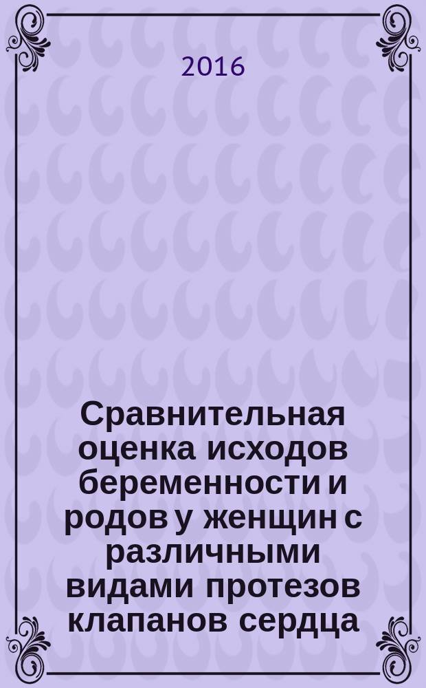Сравнительная оценка исходов беременности и родов у женщин с различными видами протезов клапанов сердца : автореферат дис. на соиск. уч. степ. кандидата медицинских наук : специальность 14.01.01 <Акушерство и гинекология>
