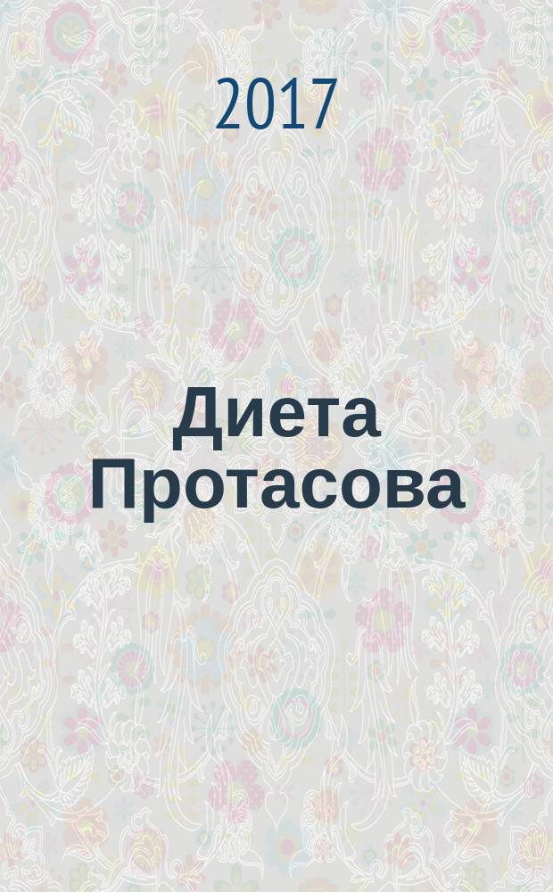 Диета Протасова (новые рецепты) : худеем без подсчета калорий : меню на десять недель : 30 рецептов