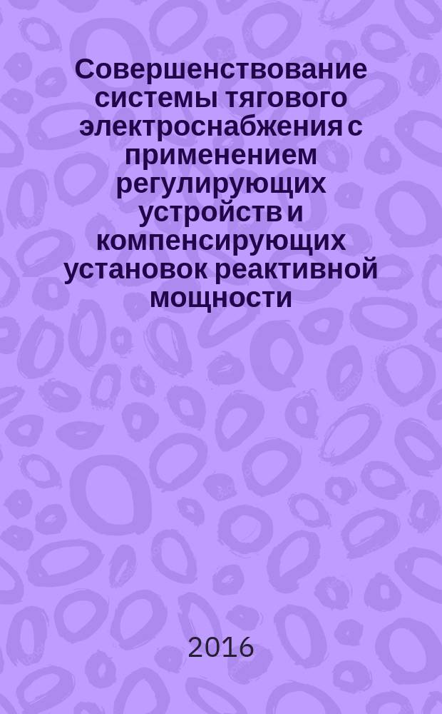 Совершенствование системы тягового электроснабжения с применением регулирующих устройств и компенсирующих установок реактивной мощности : автореферат дис. на соиск. уч. степ. кандидата технических наук : специальность 05.09.03 <Электротехнические комплексы и системы>