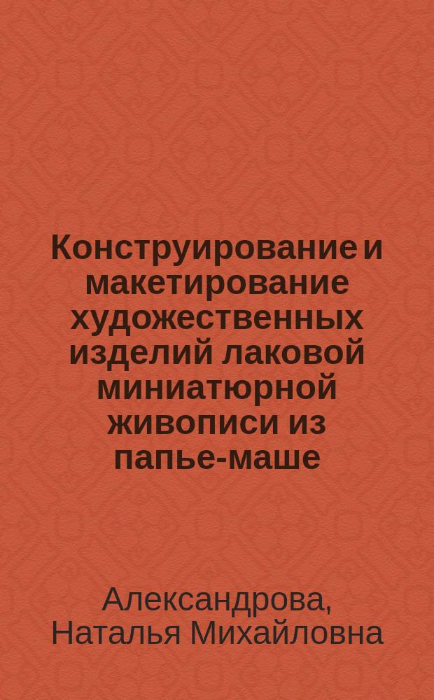 Конструирование и макетирование художественных изделий лаковой миниатюрной живописи из папье-маше : научно-методическое пособие