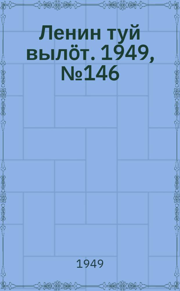 Ленин туй выл&ouml;т. 1949, № 146 (6633) (5 авг.)