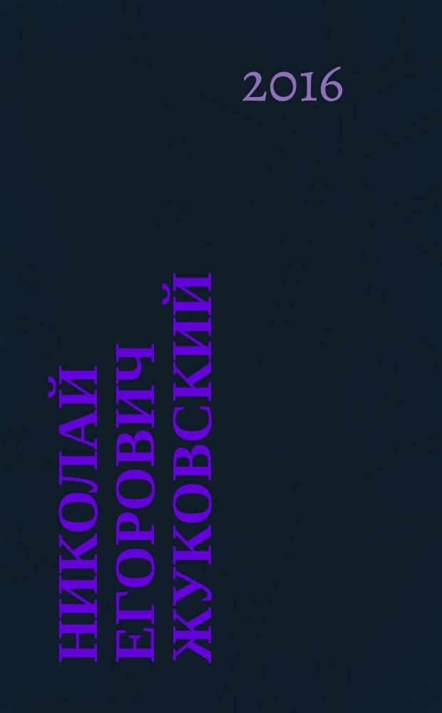 Николай Егорович Жуковский : 17(5) января 1847 - 17 марта 1921 : когда наука - не задача, а сама жизнь