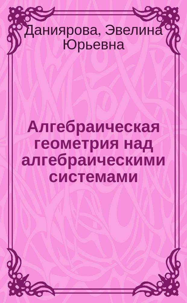 Алгебраическая геометрия над алгебраическими системами : монография