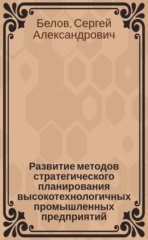 Развитие методов стратегического планирования высокотехнологичных промышленных предприятий : автореферат дис. на соиск. уч. степ. кандидата экономических наук : специальность 08.00.05 <Экономика и управление народным хозяйством>