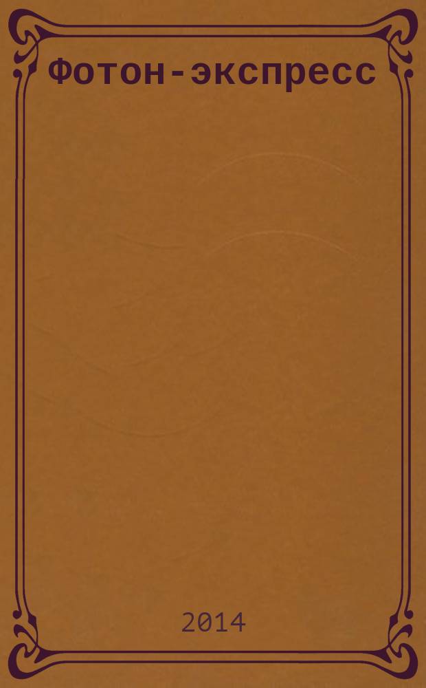 Фотон-экспресс : научно-технический журнал. 2014, № 6 (118) (спец. вып.) : Фотон-Экспресс - Наука 2014