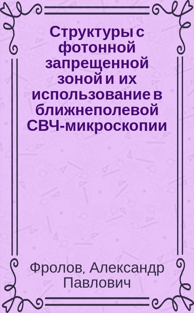 Структуры с фотонной запрещенной зоной и их использование в ближнеполевой СВЧ-микроскопии : автореферат диссертации на соискание ученой степени кандидата физико-математических наук : специальность 01.04.03 <Радиофизика> : специальность 05.27.01 <Твердотельная электроника, радиоэлектронные компоненты>