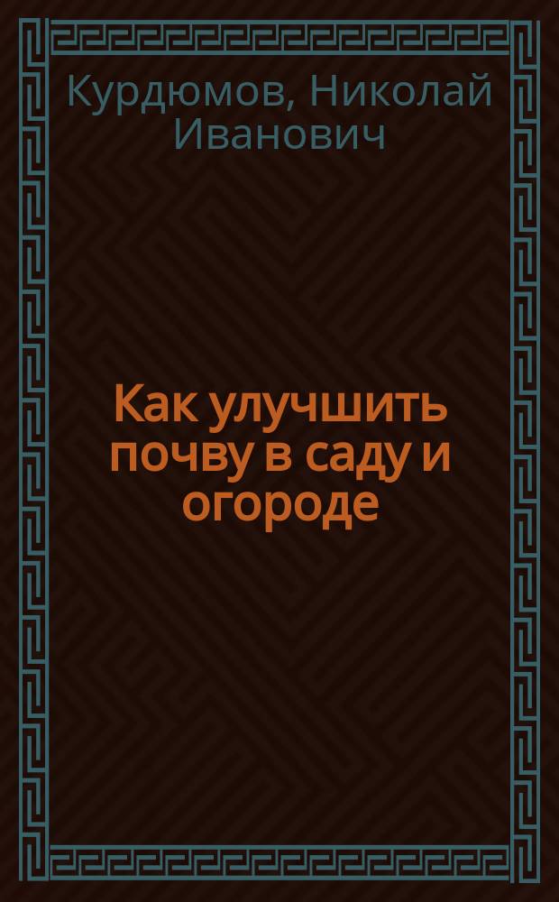 Как улучшить почву в саду и огороде : рецепты превращения почвы в плодородную