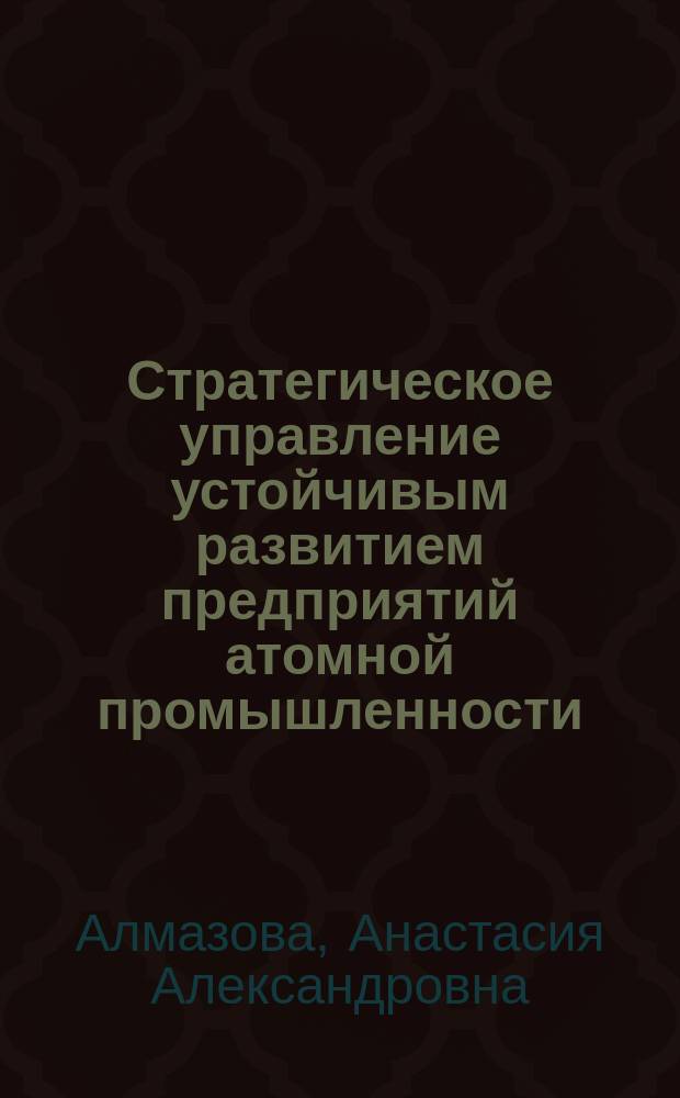 Стратегическое управление устойчивым развитием предприятий атомной промышленности : автореферат диссертации на соискание ученой степени кандидата экономических наук : специальность 08.00.05 <Экономика и управление народным хозяйством>