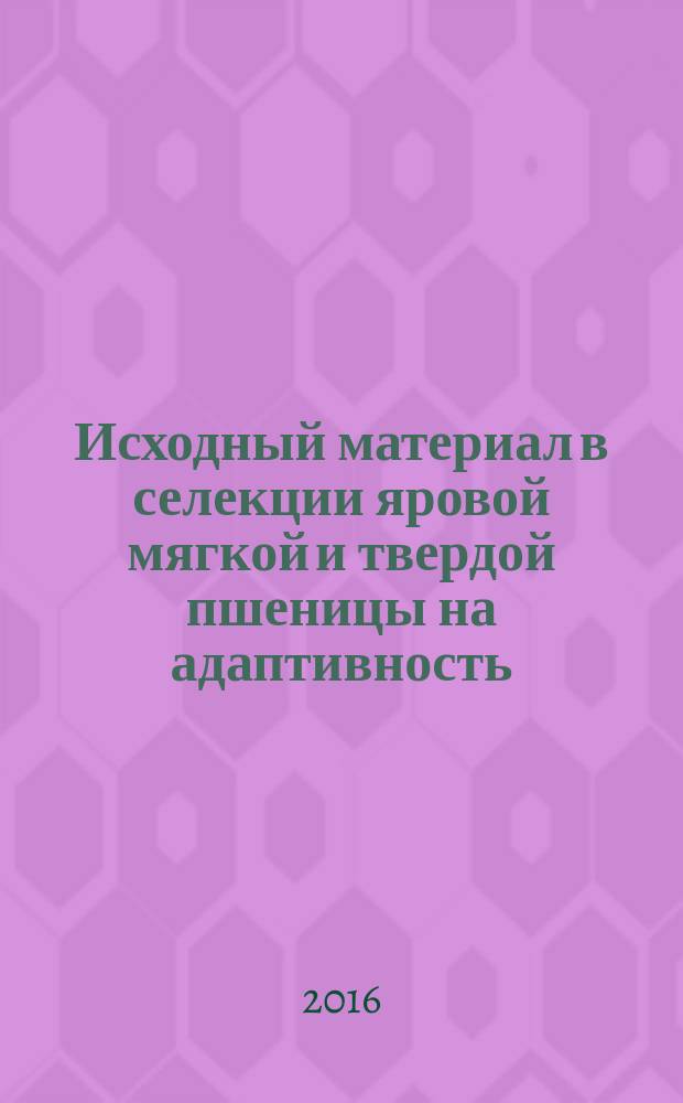 Исходный материал в селекции яровой мягкой и твердой пшеницы на адаптивность : монография