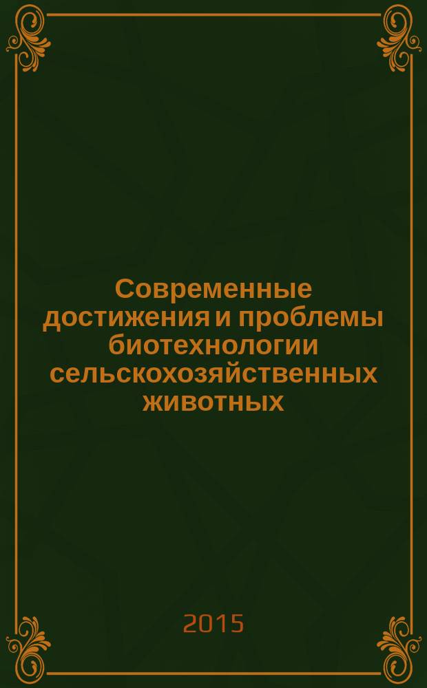 Современные достижения и проблемы биотехнологии сельскохозяйственных животных : БиоТехЖ - 2015 : материалы 10-й Всероссийской конференции-школы молодых ученых с международным участием
