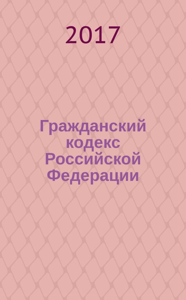 Гражданский кодекс Российской Федерации : части первая, вторая, третья и четвертая : текст с изменениями и дополнениями на 20 января 2017 года