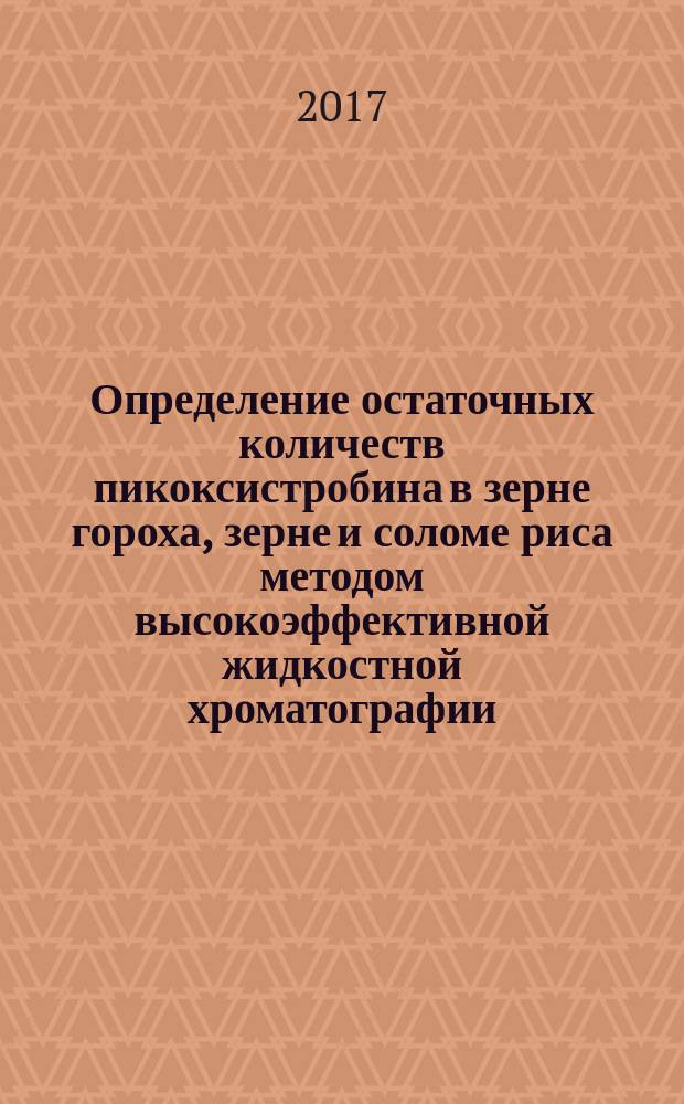 Определение остаточных количеств пикоксистробина в зерне гороха, зерне и соломе риса методом высокоэффективной жидкостной хроматографии : МУК 4.1.3367-16