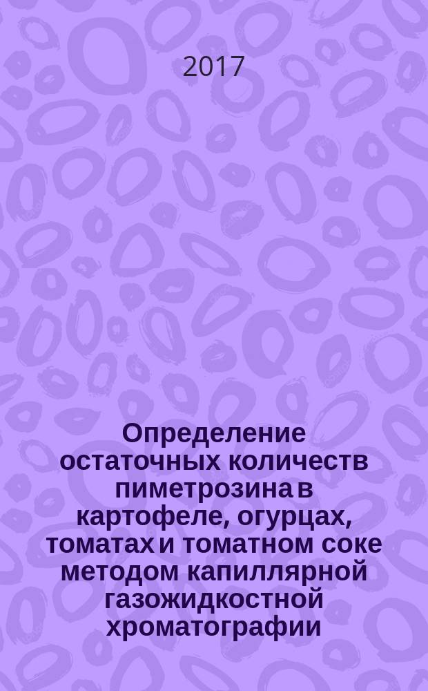 Определение остаточных количеств пиметрозина в картофеле, огурцах, томатах и томатном соке методом капиллярной газожидкостной хроматографии : МУК 4.1.3354-16