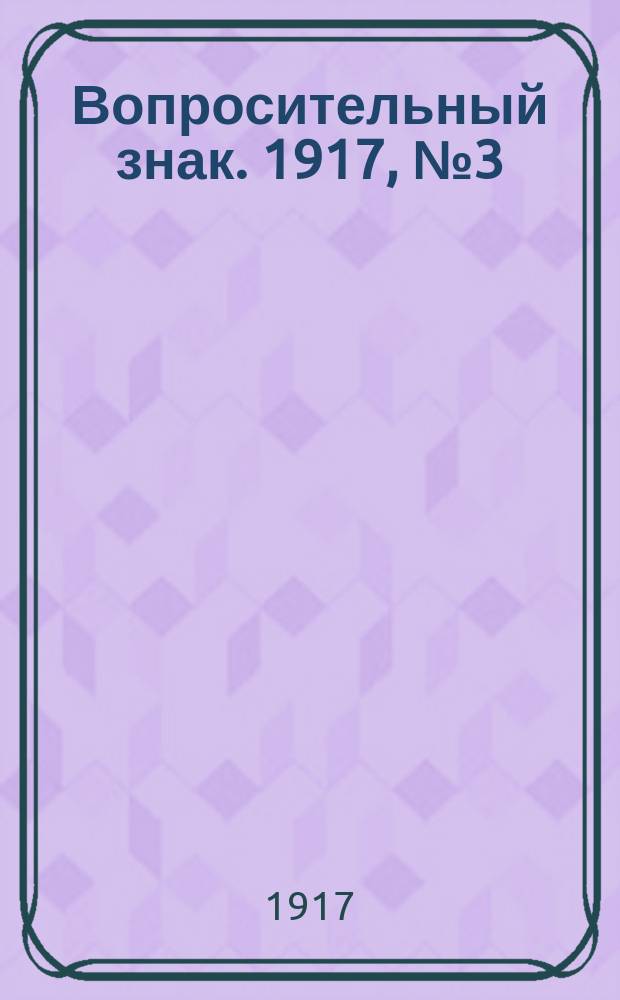 ? [Вопросительный знак]. 1917, № 3 (18 апр.)
