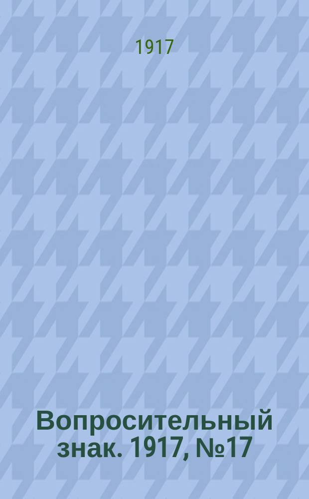 ? [Вопросительный знак]. 1917, № 17 (20 июня)