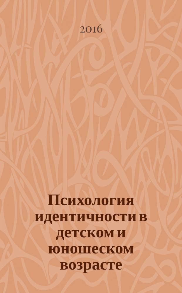 Психология идентичности в детском и юношеском возрасте : учебное пособие : для факультетов психологии по дисциплинам "Психология социальной идентичности", "Психология развития и возрастная психология", "Психодиагностика", "Психология социальной и профессиональной идентичности"