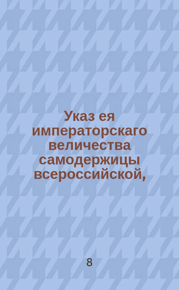 Указ ея императорскаго величества самодержицы всероссийской, : О поступании в Лифляндии, Эстляндии и Финляндии с держателями беглых по указу 1754 маия 13 : Из Правительствующаго Сената, объявляется всенародно