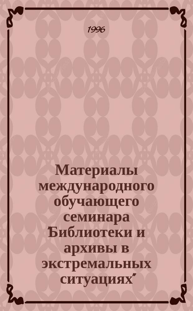 Материалы международного обучающего семинара "Библиотеки и архивы в экстремальных ситуациях", 2-6 октября 1995 г. (С.-Петербург - г. Пушкин) = Proceedings of the international training seminar " Libraries and archives in emergency", october 2-6, 1995 (Saint-Petersburg - Pushkin)