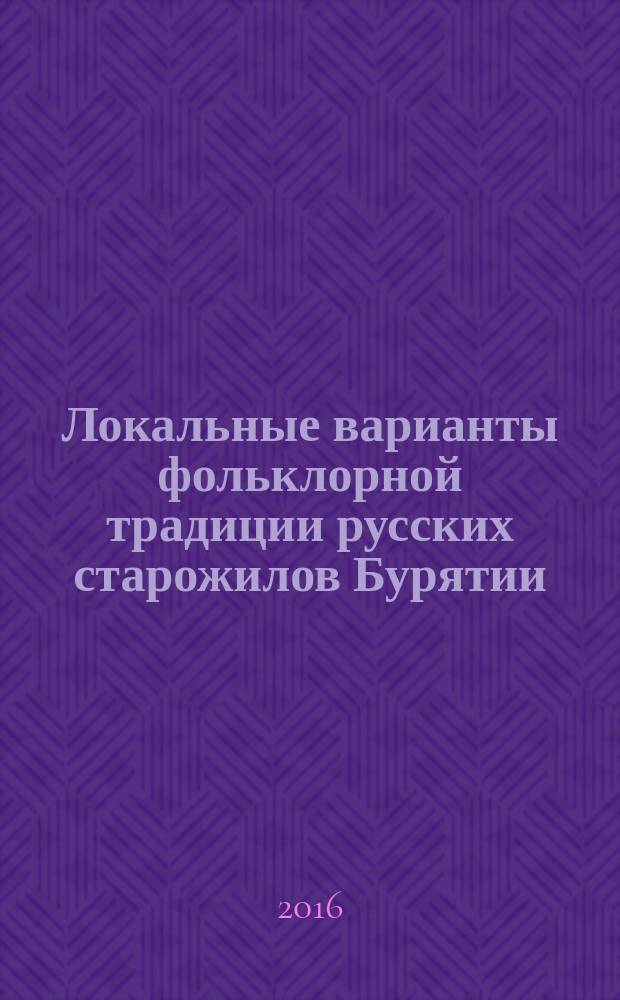 Локальные варианты фольклорной традиции русских старожилов Бурятии : монография