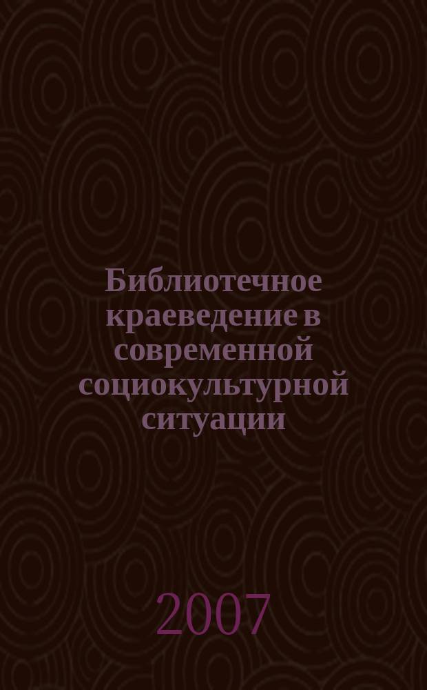 Библиотечное краеведение в современной социокультурной ситуации : материалы чтений
