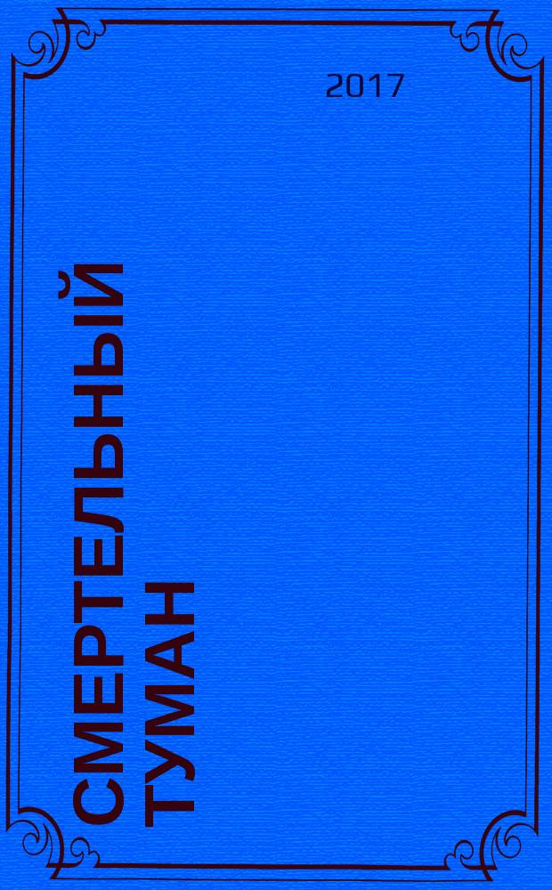 Смертельный туман : роман : для старшего школьного возраста