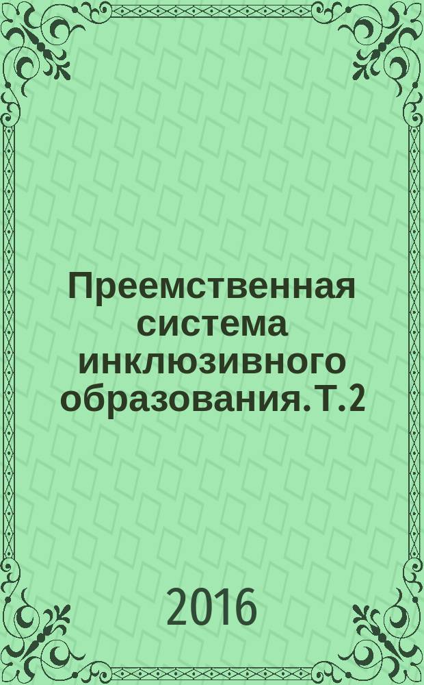 Преемственная система инклюзивного образования. Т. 2 : Инклюзивное образование в системе "Детский сад-школа-вуз"