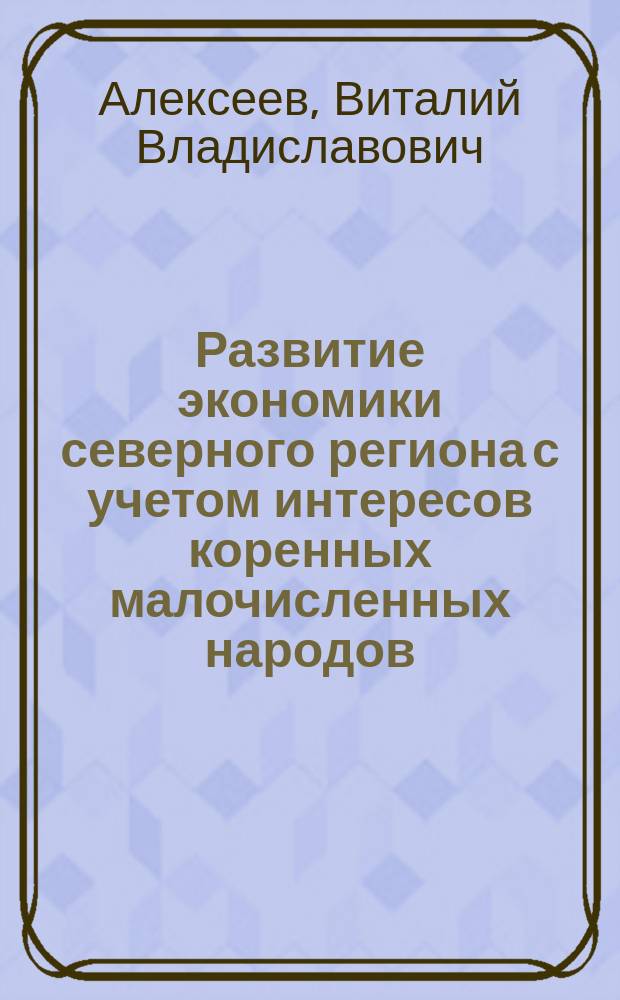 Развитие экономики северного региона с учетом интересов коренных малочисленных народов = Economy development of the northern region in view of the numerically small indigenous people's interests : монография
