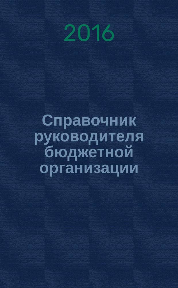 Справочник руководителя бюджетной организации : Ежемес. журн. 2016, № 11/12 (221/222)