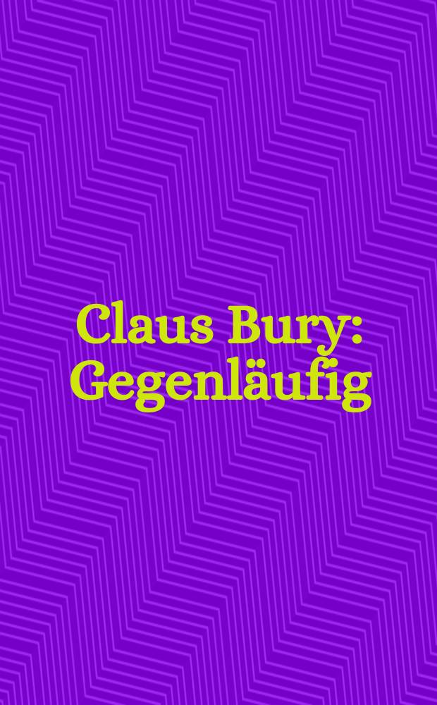 Claus Bury : Gegenläufig : erscheint anlässlich der Ausstellung, Deutsches Architekturmuseum, Frankfurt am Main, 23. Februar - 22. April 2007 = Клаус Бери. "В отличие от»