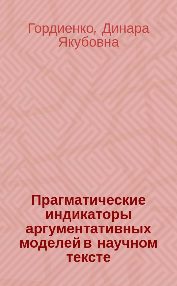 Прагматические индикаторы аргументативных моделей в научном тексте : автореферат дис. на соиск. уч. степ. кандидата филологических наук : специальность 10.02.19 <Теория языка>