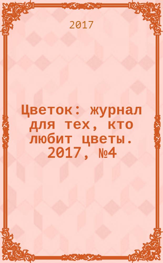 Цветок : журнал для тех, кто любит цветы. 2017, № 4 (310)