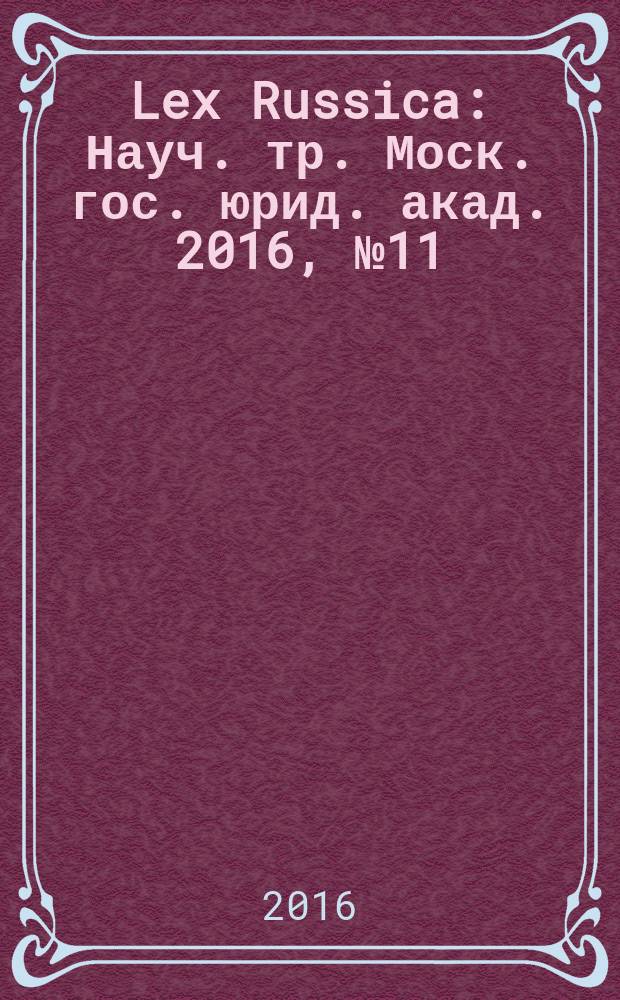 Lex Russica : Науч. тр. Моск. гос. юрид. акад. 2016, № 11 (120)