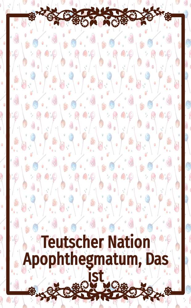 Teutscher Nation Apophthegmatum, Das ist/ Deren in den Teutschen Landen Wehr-Lehr-Nehr-Weiber-stands Personen/ Clerisey Hof- und Schalcks-narren/ Schulbossen/ Umb- und Uffschrifften/ Denckw&uuml;rdiger G&uuml;lden- und Silberm&uuml;ntzen Teutscher Potentaten und Herrn/ neben deroselben Au&szlig;legung/ Lehrreiche Reimen der alten Teutschen/ Alte Hieroglyphische Gem&auml;hlde/ Bilder/ so vor etlichen hundert Jahren gemacht/ die falsche Lehr und ungeschicktheit der R&ouml;mischen Clerisey/ Gottlo&szlig;heit und Geitz derselben andeutend ... Theil ... / Durch Joh. Leonhardum Weidnerum ...