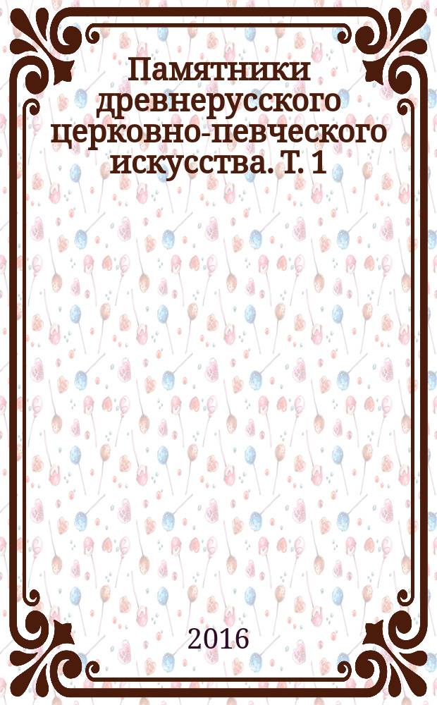 Памятники древнерусского церковно-певческого искусства. Т. 1