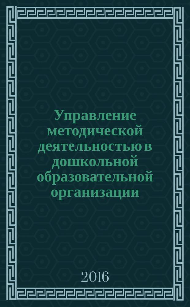 Управление методической деятельностью в дошкольной образовательной организации : учебное пособие