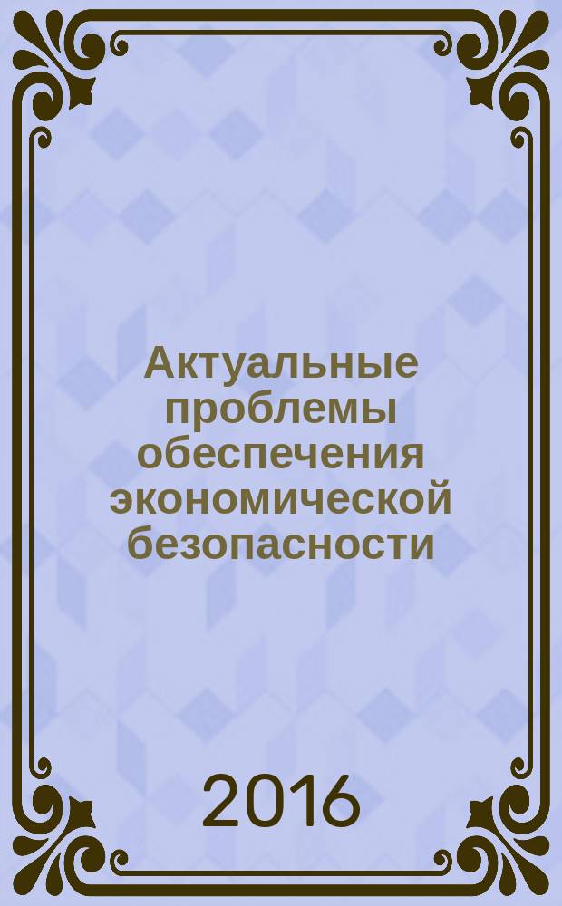 Актуальные проблемы обеспечения экономической безопасности : сборник научных трудов