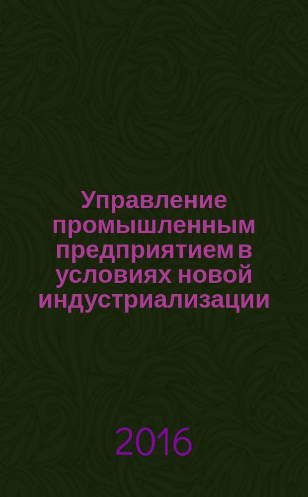 Управление промышленным предприятием в условиях новой индустриализации : монография
