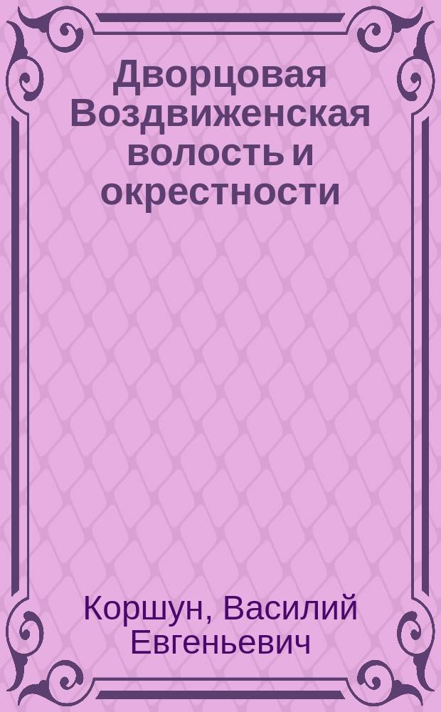 Дворцовая Воздвиженская волость и окрестности : история и обзор достопримечательностей