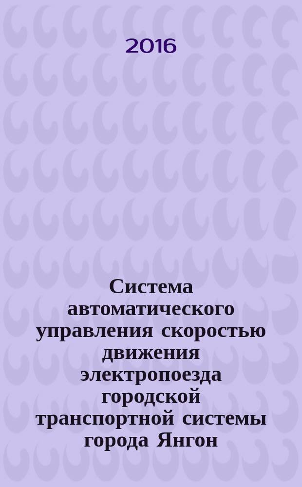 Система автоматического управления скоростью движения электропоезда городской транспортной системы города Янгон : автореферат дис. на соиск. уч. степ. кандидата технических наук : специальность 05.13.06 <Автоматизация и управление технологическими процессами и производствами>