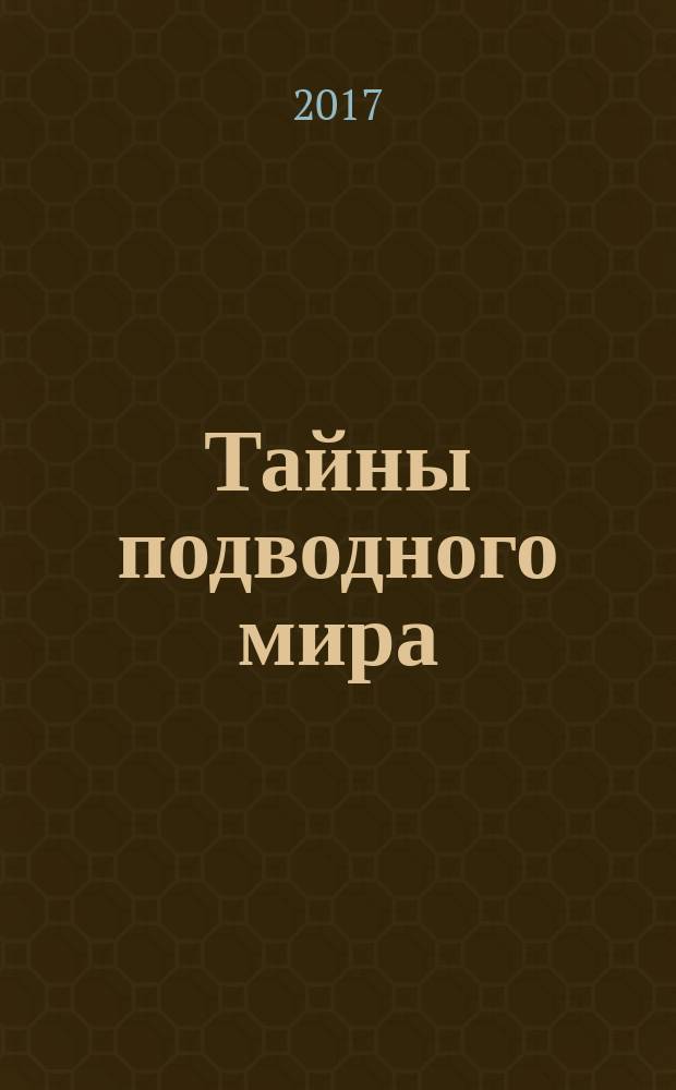 Тайны подводного мира : как зарождалась жизнь на земле, подводные чудовища, ужасы глубоководных экспедиций