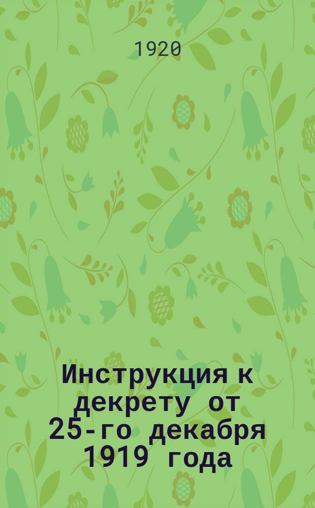 Инструкция к декрету от 25-го декабря 1919 года: Всем губисполкомам, уездисполкомам, губвоенкомам, уездвоенкомам, губчрезвычкомам: [О борьбе со снежными заносами : листовка