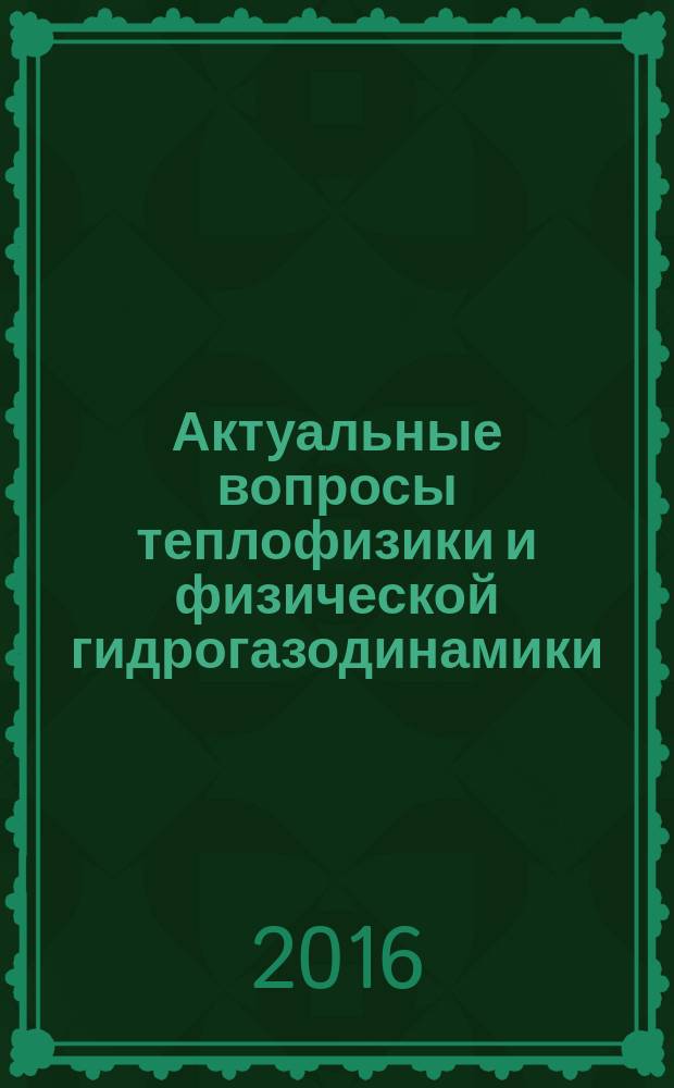 Актуальные вопросы теплофизики и физической гидрогазодинамики : тезисы докладов XIV Всероссийской школы-конференции молодых ученых с международным участием, 22-25 ноября 2016 г