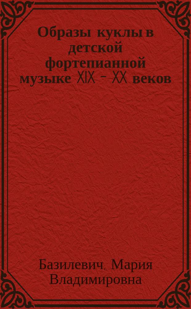 Образы куклы в детской фортепианной музыке XIX - XX веков : автореферат диссертации на соискание ученой степени кандидата искусствоведения : специальность 17.00.02 <Музыкальное искусство>