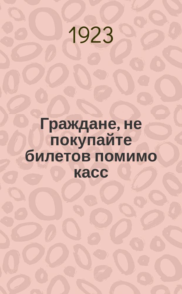 Граждане, не покупайте билетов помимо касс : Объявление : листовка