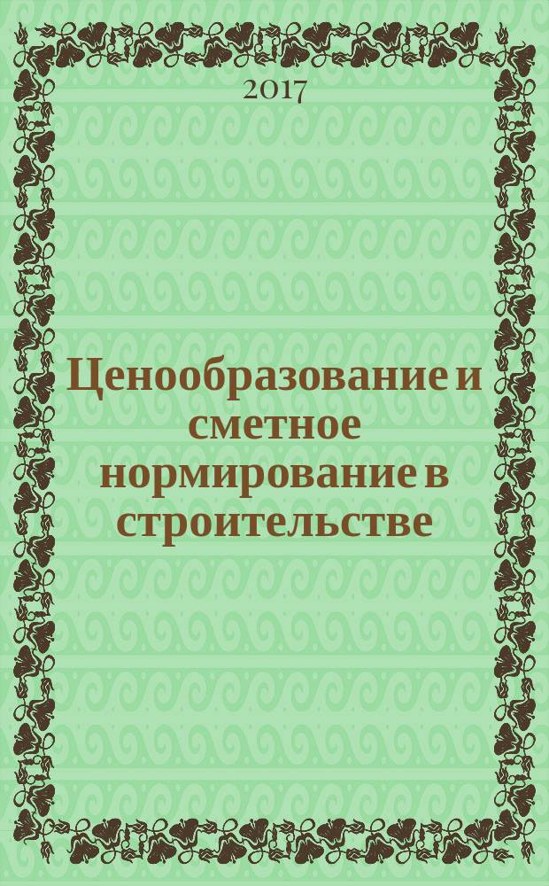 Ценообразование и сметное нормирование в строительстве : Ежемес. Всерос. информ.-аналит. журн. 2017, № 2 (417)