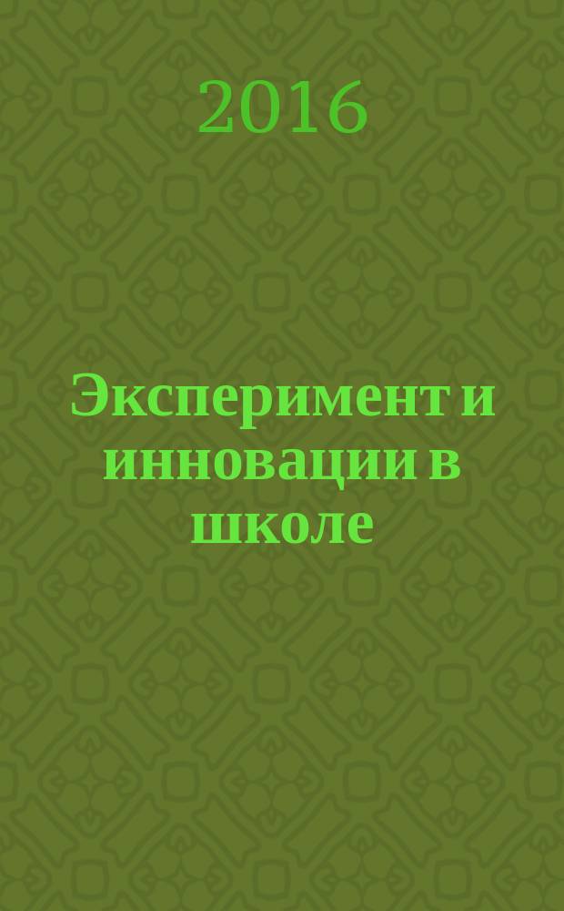 Эксперимент и инновации в школе : журнал для учителей, педагогов, воспитателей инновационных школ. 2016, № 6 (с указ.)