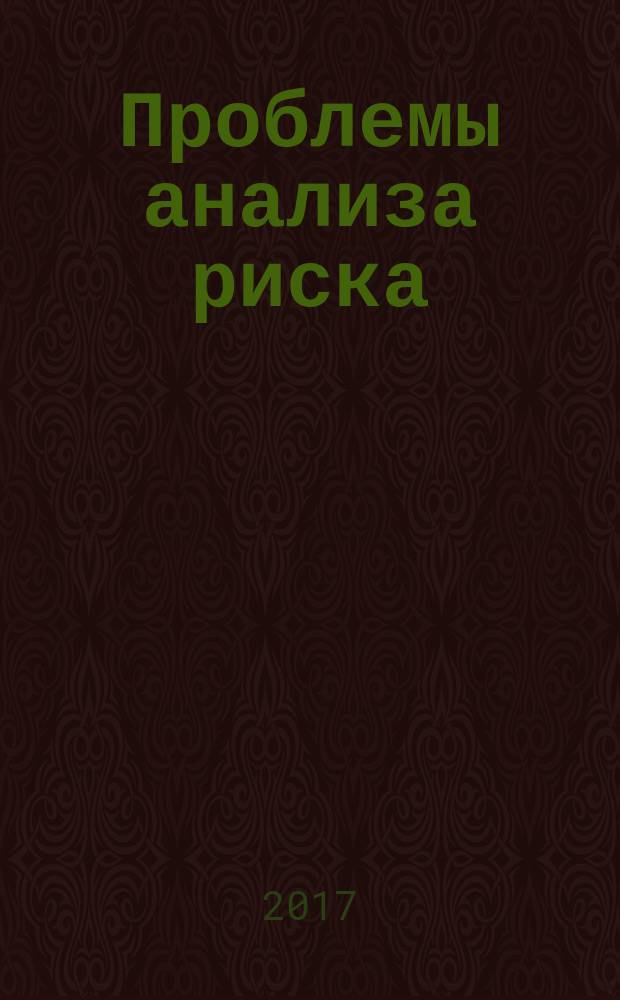 Проблемы анализа риска : научный журнал официальное издание Российского научного общества анализа риска. Т. 14, № 1