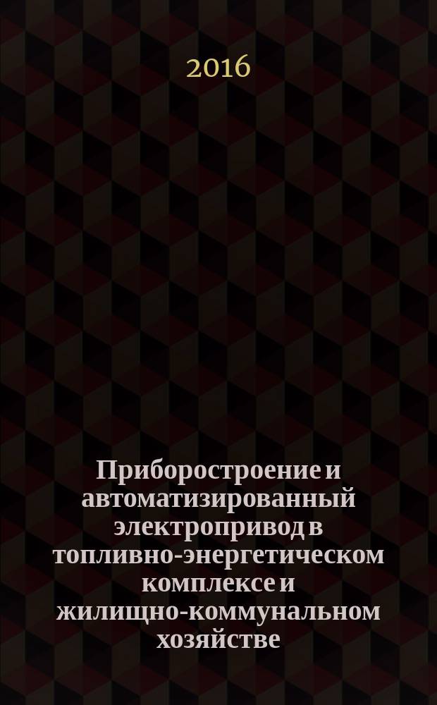 Приборостроение и автоматизированный электропривод в топливно-энергетическом комплексе и жилищно-коммунальном хозяйстве : II Поволжская научно-практическая конференция, 8-9 декабря 2016 г., [проходившая в рамках фестиваля] материалы докладов [в 3 т. Т. 2