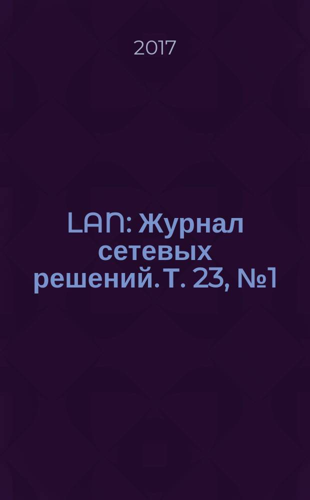 LAN : Журнал сетевых решений. Т. 23, № 1 (236)