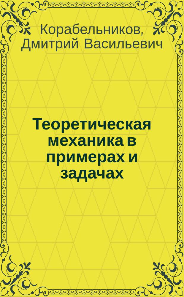 Теоретическая механика в примерах и задачах : электронное учебное пособие